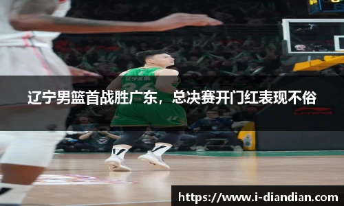 辽宁男篮首战胜广东，总决赛开门红表现不俗