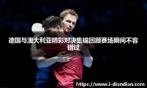 德国与澳大利亚精彩对决集锦回顾赛场瞬间不容错过