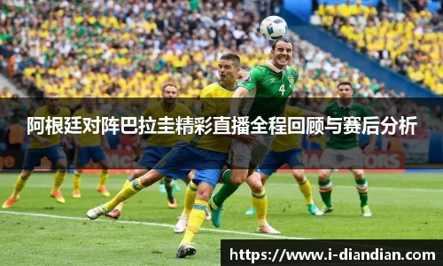 阿根廷对阵巴拉圭精彩直播全程回顾与赛后分析