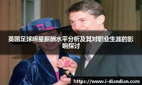 英国足球明星薪酬水平分析及其对职业生涯的影响探讨