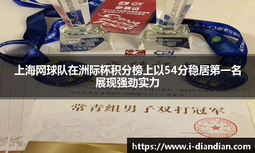 上海网球队在洲际杯积分榜上以54分稳居第一名展现强劲实力