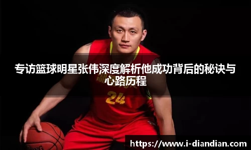 专访篮球明星张伟深度解析他成功背后的秘诀与心路历程