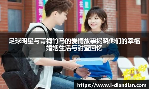 足球明星与青梅竹马的爱情故事揭晓他们的幸福婚姻生活与甜蜜回忆