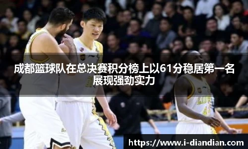 成都篮球队在总决赛积分榜上以61分稳居第一名展现强劲实力